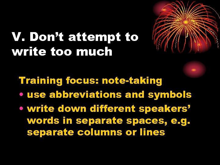 V. Don’t attempt to write too much Training focus: note-taking • use abbreviations and