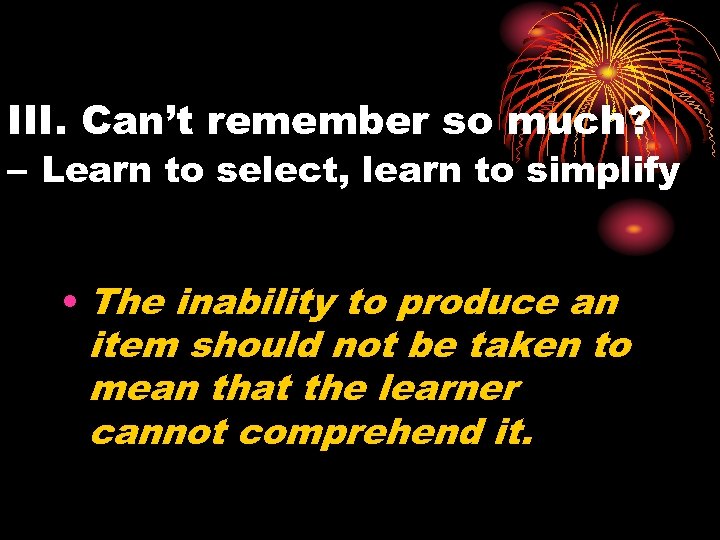 III. Can’t remember so much? – Learn to select, learn to simplify • The