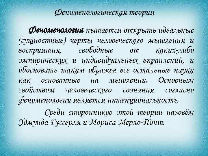 Феноменологическая теория Феноменология пытается открыть идеальные (сущностные) черты человеческого мышления и восприятия, свободные от
