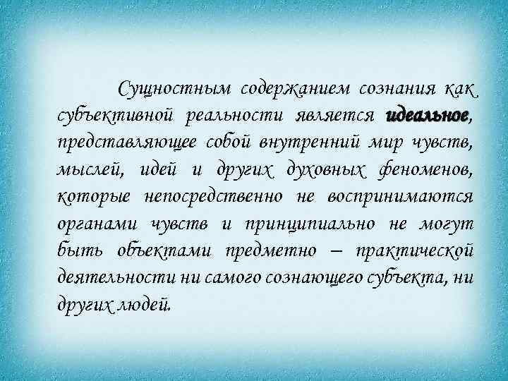 Сущностным содержанием сознания как субъективной реальности является идеальное, идеальное представляющее собой внутренний мир чувств,