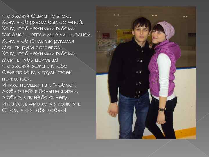 Что я хочу? Сама не знаю. Хочу, чтоб рядом был со мной, Хочу, чтоб