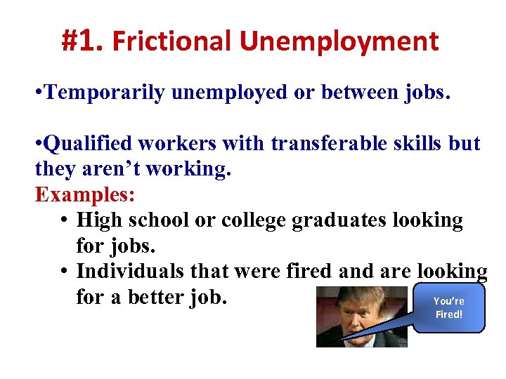 #1. Frictional Unemployment • Temporarily unemployed or between jobs. • Qualified workers with transferable