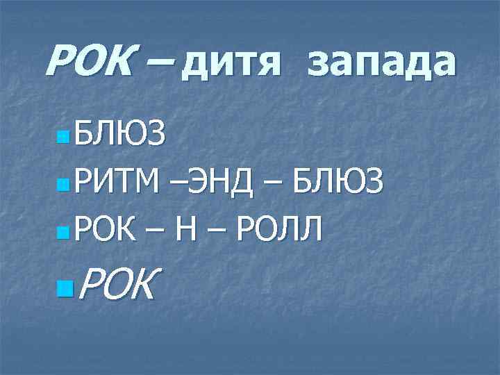 РОК – дитя запада n БЛЮЗ n РИТМ –ЭНД – БЛЮЗ n РОК –