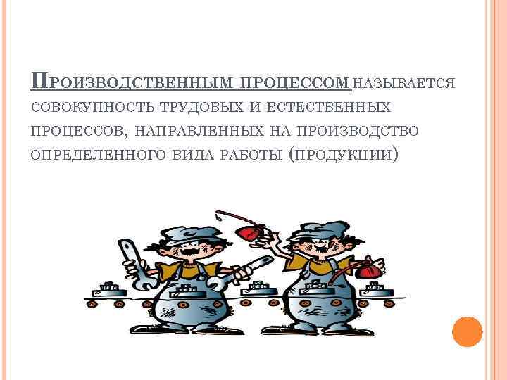 ПРОИЗВОДСТВЕННЫМ ПРОЦЕССОМ НАЗЫВАЕТСЯ СОВОКУПНОСТЬ ТРУДОВЫХ И ЕСТЕСТВЕННЫХ ПРОЦЕССОВ, НАПРАВЛЕННЫХ НА ПРОИЗВОДСТВО ОПРЕДЕЛЕННОГО ВИДА РАБОТЫ