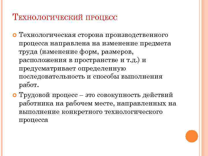 ТЕХНОЛОГИЧЕСКИЙ ПРОЦЕСС Технологическая сторона производственного процесса направлена на изменение предмета труда (изменение форм, размеров,