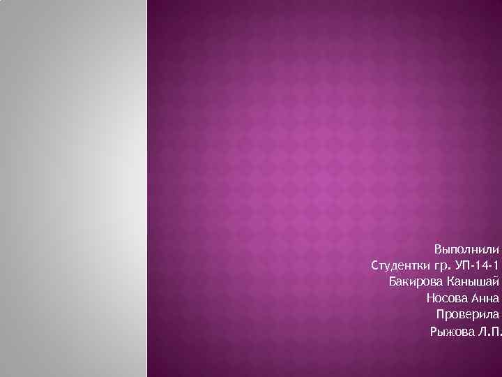 Выполнили Студентки гр. УП-14 -1 Бакирова Канышай Носова Анна Проверила Рыжова Л. П. 