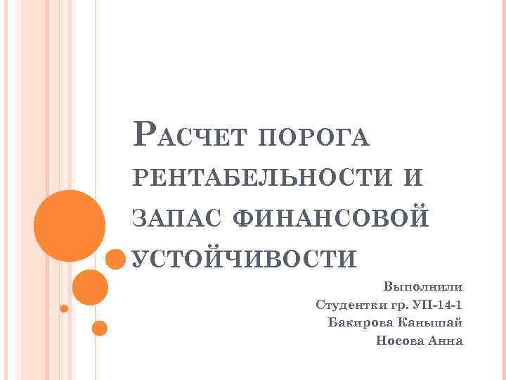 РАСЧЕТ ПОРОГА РЕНТАБЕЛЬНОСТИ И ЗАПАС ФИНАНСОВОЙ УСТОЙЧИВОСТИ Выполнили Студентки гр. УП-14 -1 Бакирова Канышай