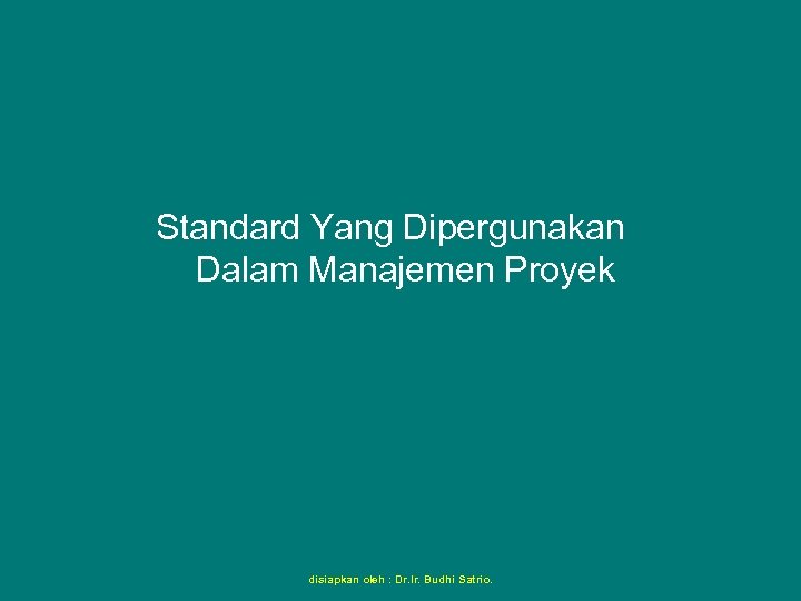 Standard Yang Dipergunakan Dalam Manajemen Proyek disiapkan oleh : Dr. Ir. Budhi Satrio. 