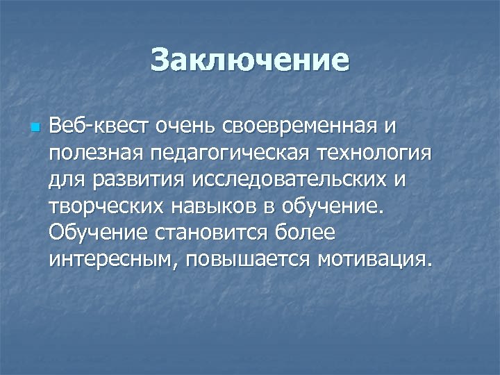 Заключение n Веб квест очень своевременная и полезная педагогическая технология для развития исследовательских и