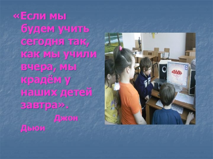  «Если мы будем учить сегодня так, как мы учили вчера, мы крадём у