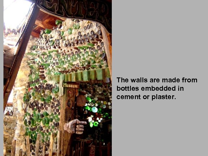 The walls are made from bottles embedded in cement or plaster. 