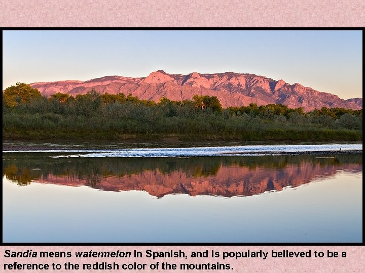 Sandía means watermelon in Spanish, and is popularly believed to be a reference to