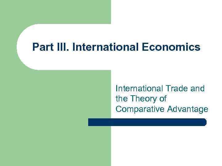 Part III. International Economics International Trade and the Theory of Comparative Advantage 