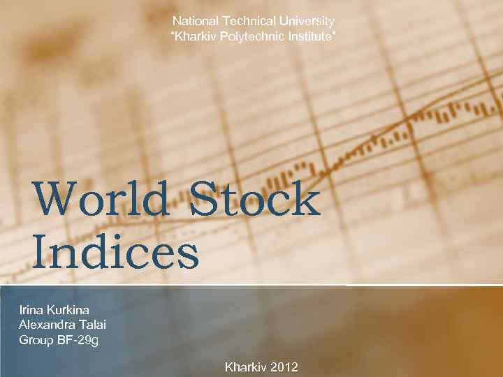 National Technical University “Kharkiv Polytechnic Institute” World Stock Indices Irina Kurkina Alexandra Talai Group