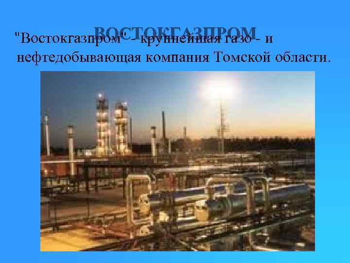 ВОСТОКГАЗПРОМ "Востокгазпром" - крупнейшая газо - и нефтедобывающая компания Томской области. 