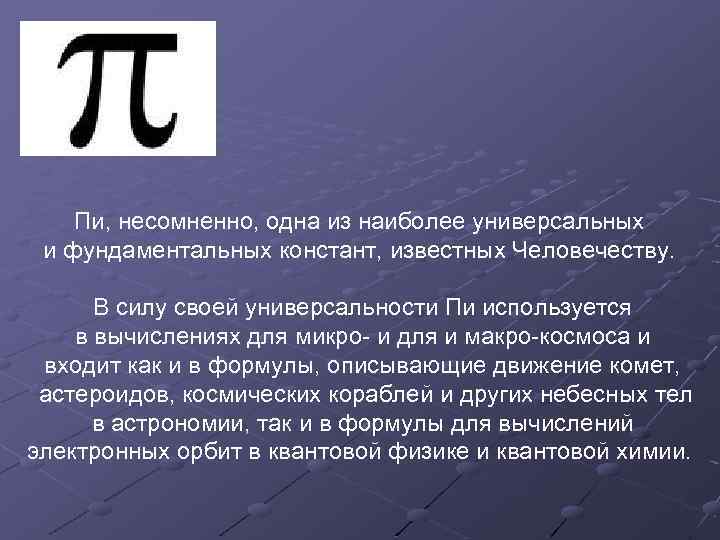 Пи, несомненно, одна из наиболее универсальных и фундаментальных констант, известных Человечеству. В силу своей