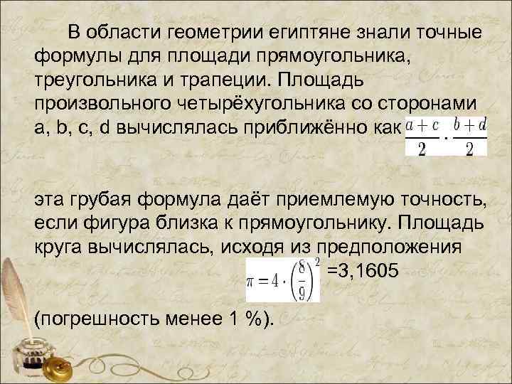 В области геометрии египтяне знали точные формулы для площади прямоугольника, треугольника и трапеции. Площадь