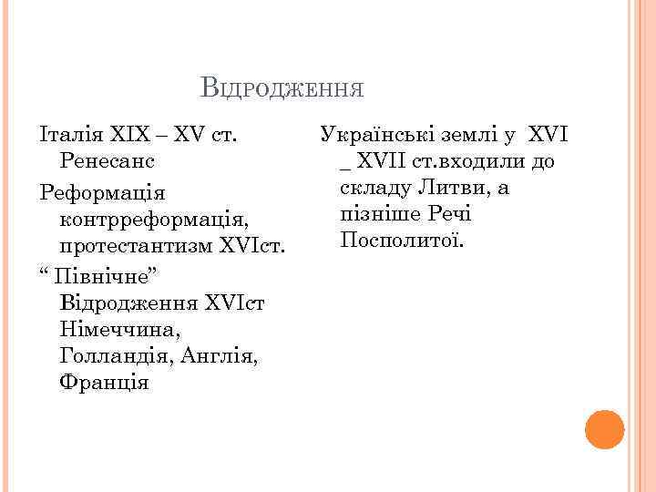 ВІДРОДЖЕННЯ Італія XIX – XV ст. Ренесанс Реформація контрреформація, протестантизм XVIст. “ Північне” Відродження