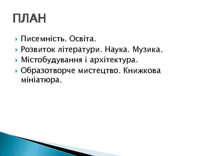 ПЛАН Писемність. Освіта. Розвиток літератури. Наука. Музика. Містобудування і архітектура. Образотворче мистецтво. Книжкова мініатюра.