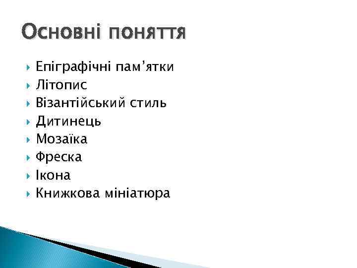 Основні поняття Епіграфічні пам’ятки Літопис Візантійський стиль Дитинець Мозаїка Фреска Ікона Книжкова мініатюра 