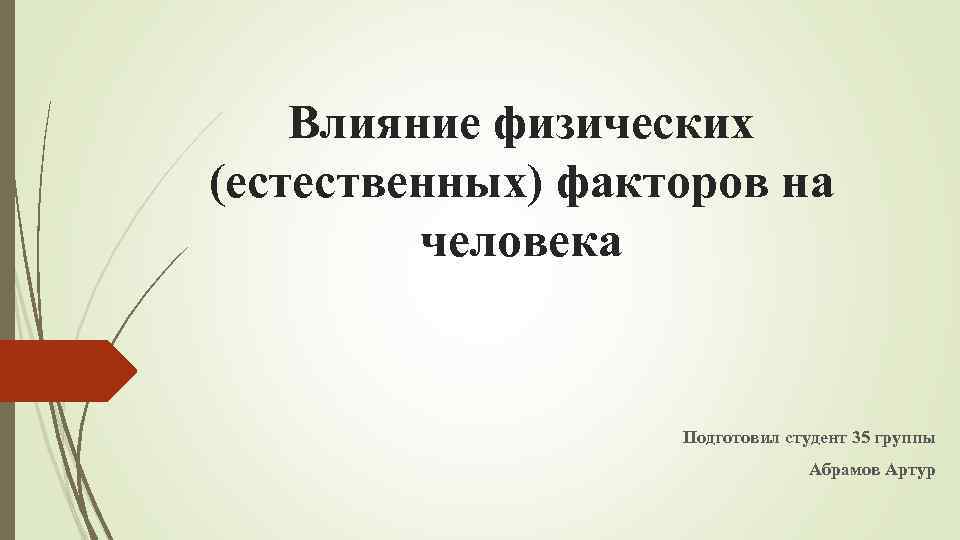 Влияние физических (естественных) факторов на человека Подготовил студент 35 группы Абрамов Артур 