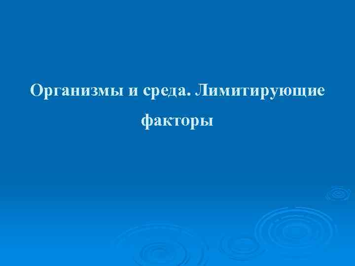 Организмы и среда. Лимитирующие факторы 