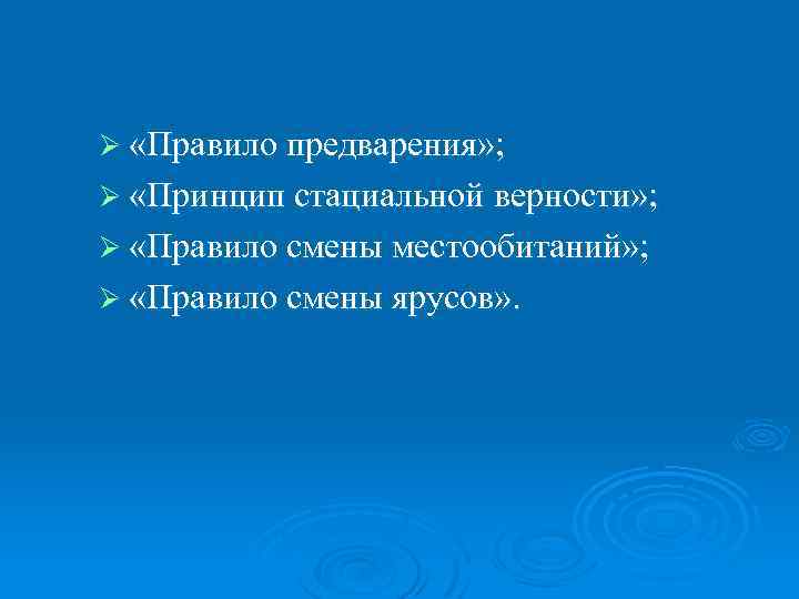 Ø «Правило предварения» ; Ø «Принцип стациальной верности» ; Ø «Правило смены местообитаний» ;