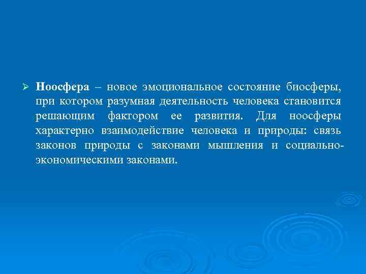 Ø Ноосфера – новое эмоциональное состояние биосферы, при котором разумная деятельность человека становится решающим