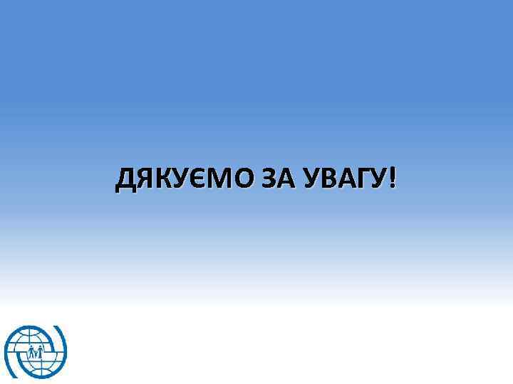 ДЯКУЄМО ЗА УВАГУ! 