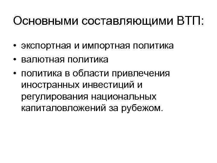 Основными составляющими ВТП: • экспортная и импортная политика • валютная политика • политика в
