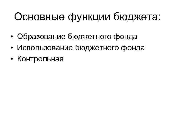 Основные функции бюджета: • Образование бюджетного фонда • Использование бюджетного фонда • Контрольная 