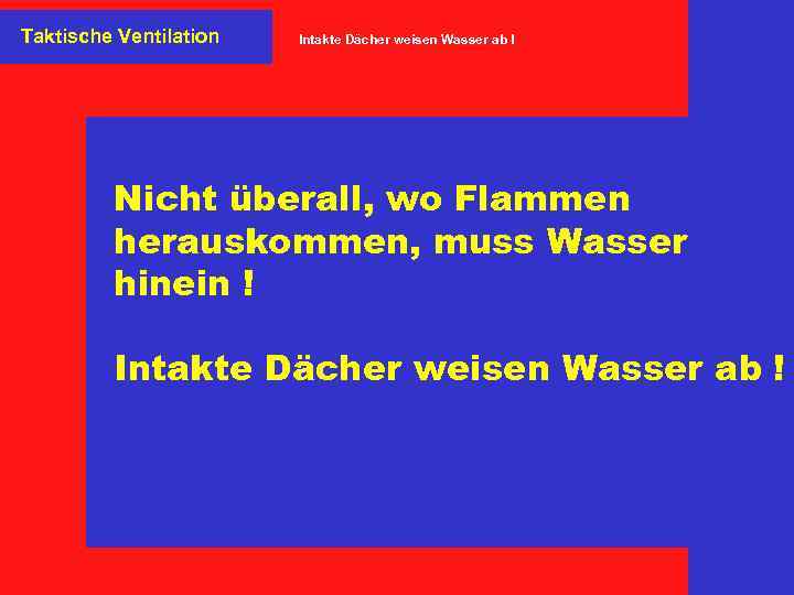 Taktische Ventilation Intakte Dächer weisen Wasser ab ! Nicht überall, wo Flammen herauskommen, muss