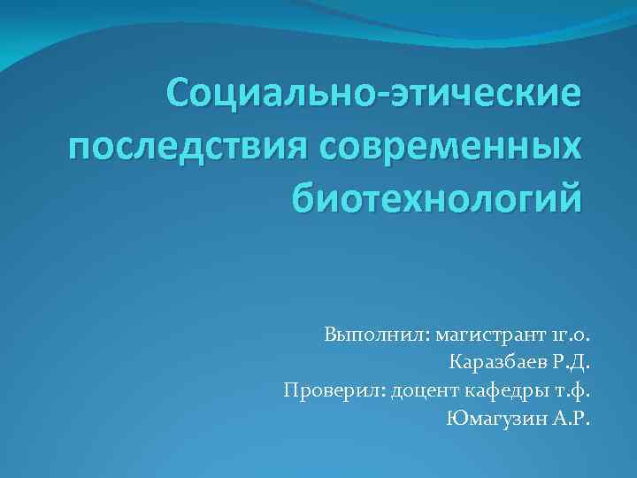 Социально-этические последствия современных биотехнологий Выполнил: магистрант 1 г. о. Каразбаев Р. Д. Проверил: доцент