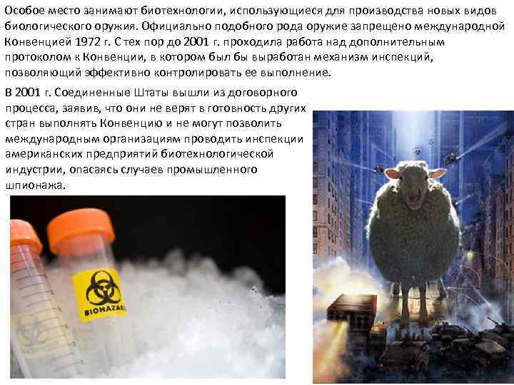 Особое место занимают биотехнологии, использующиеся для производства новых видов биологического оружия. Официально подобного рода