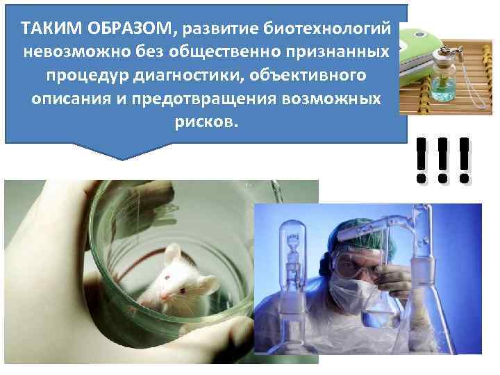 ТАКИМ ОБРАЗОМ, развитие биотехнологий невозможно без общественно признанных процедур диагностики, объективного описания и предотвращения
