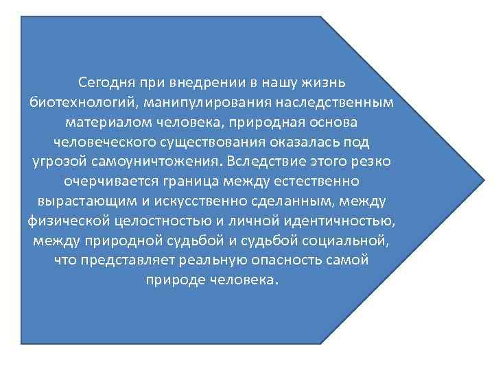 Сегодня при внедрении в нашу жизнь биотехнологий, манипулирования наследственным материалом человека, природная основа человеческого