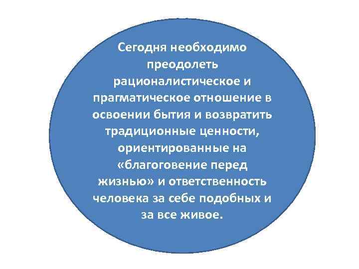Сегодня необходимо преодолеть рационалистическое и прагматическое отношение в освоении бытия и возвратить традиционные ценности,