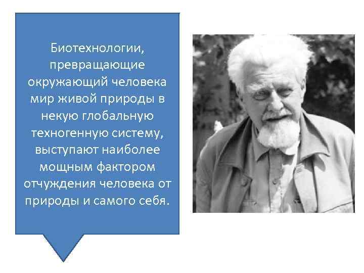 Биотехнологии, превращающие окружающий человека мир живой природы в некую глобальную техногенную систему, выступают наиболее
