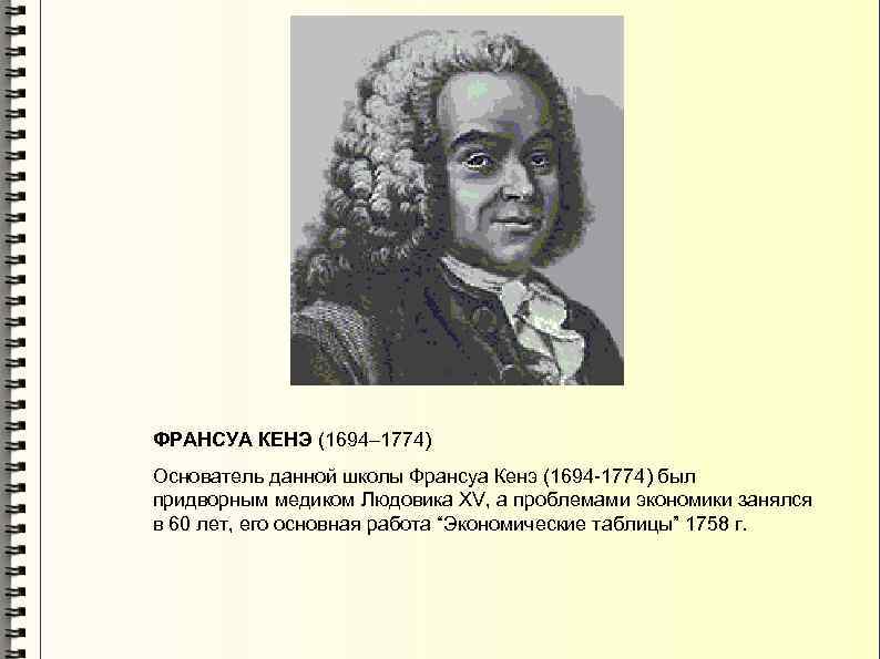 ФРАНСУА КЕНЭ (1694– 1774) Основатель данной школы Франсуа Кенэ (1694 -1774) был придворным медиком