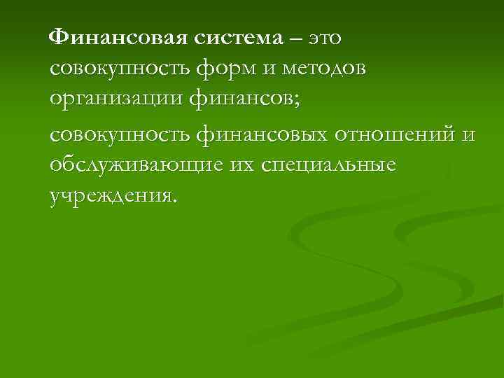 Финансовая система – это совокупность форм и методов организации финансов; совокупность финансовых отношений и