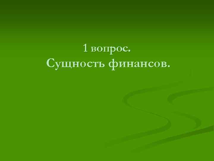 1 вопрос. Сущность финансов. 