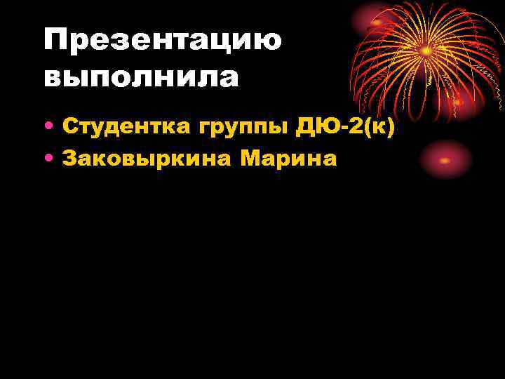 Презентацию выполнила • Студентка группы ДЮ-2(к) • Заковыркина Марина 