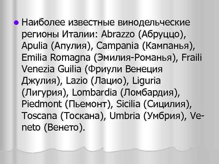 l Наиболее известные винодельческие регионы Италии: Abrazzo (Абруццо), Apulia (Апулия), Campania (Кампанья), Emilia Romagna