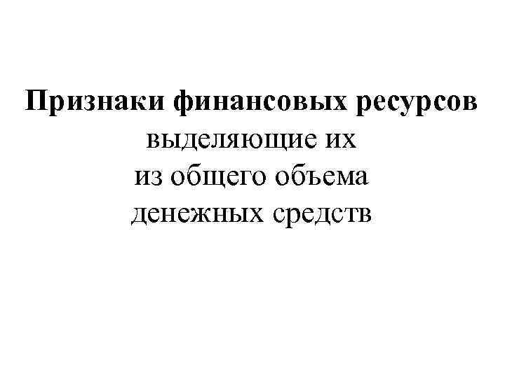 Признаки финансовых ресурсов выделяющие их из общего объема денежных средств 