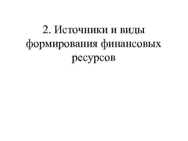 2. Источники и виды формирования финансовых ресурсов 