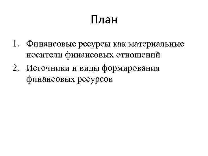 План 1. Финансовые ресурсы как материальные носители финансовых отношений 2. Источники и виды формирования