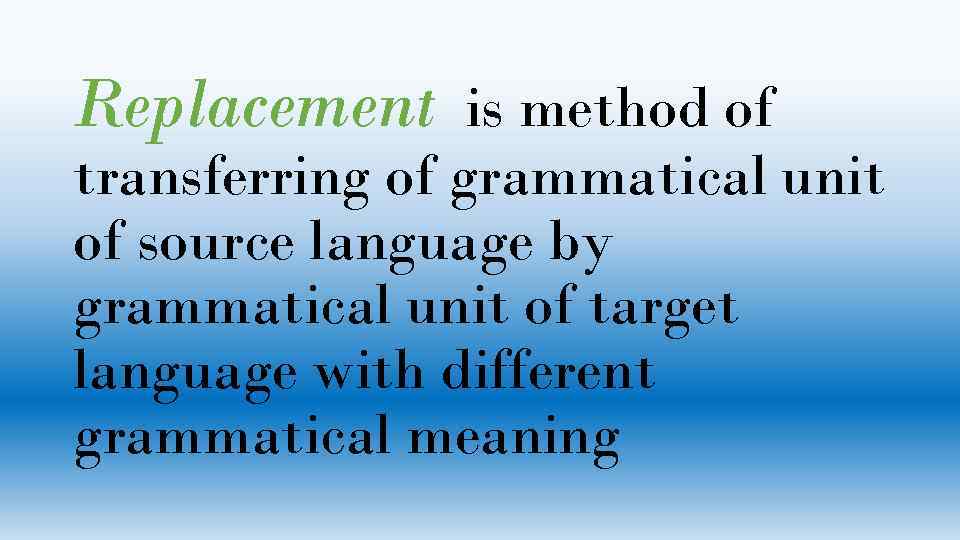 Replacement is method of transferring of grammatical unit of source language by grammatical unit