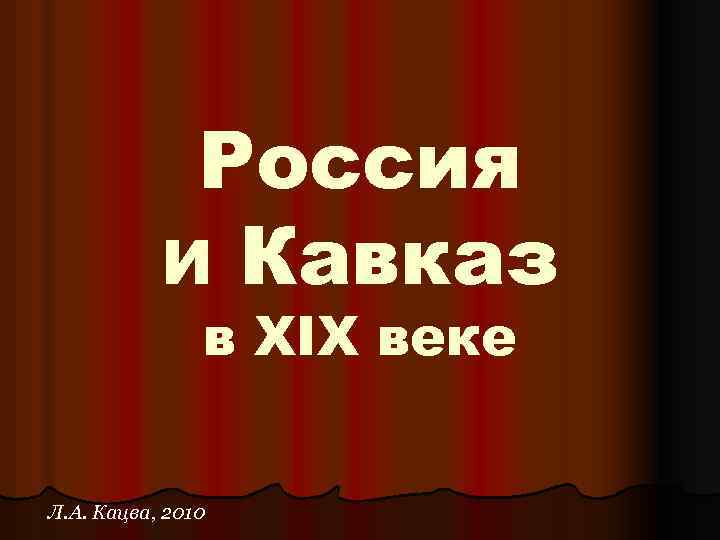 Россия и Кавказ в XIX веке Л. А. Кацва, 2010 