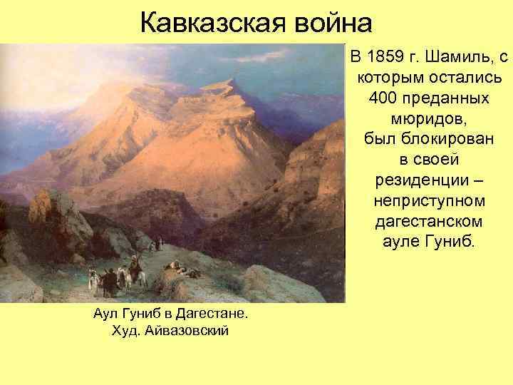 Кавказская война В 1859 г. Шамиль, с которым остались 400 преданных мюридов, был блокирован