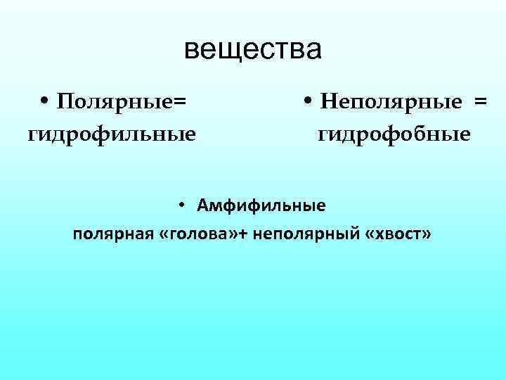 вещества • Полярные= гидрофильные • Неполярные = гидрофобные • Амфифильные полярная «голова» + неполярный